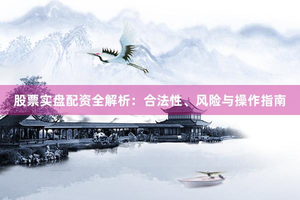 股票实盘配资全解析：合法性、风险与操作指南