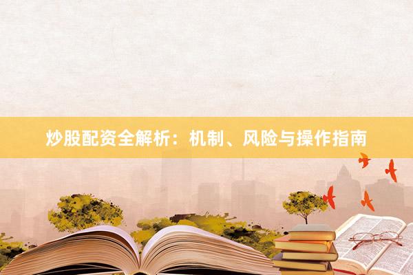 炒股配资全解析：机制、风险与操作指南