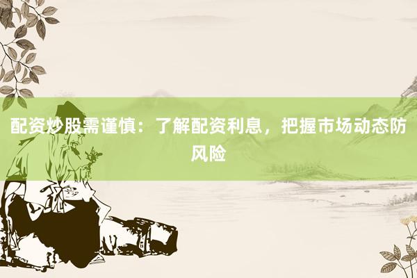 配资炒股需谨慎：了解配资利息，把握市场动态防风险
