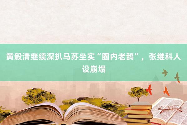 黄毅清继续深扒马苏坐实“圈内老鸹”，张继科人设崩塌