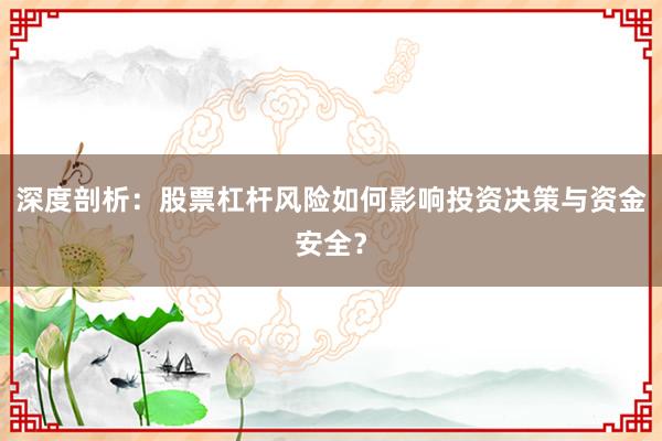 深度剖析：股票杠杆风险如何影响投资决策与资金安全？
