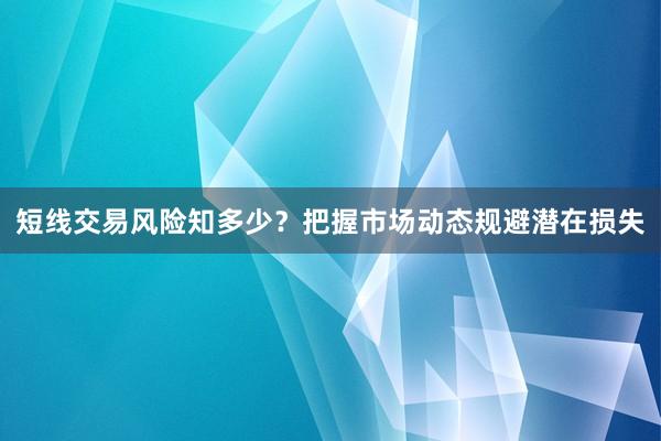 短线交易风险知多少？把握市场动态规避潜在损失