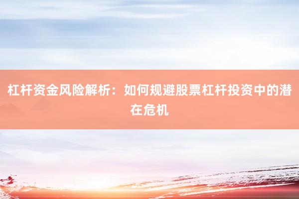 杠杆资金风险解析：如何规避股票杠杆投资中的潜在危机