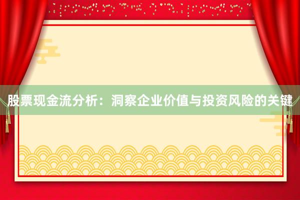 股票现金流分析：洞察企业价值与投资风险的关键