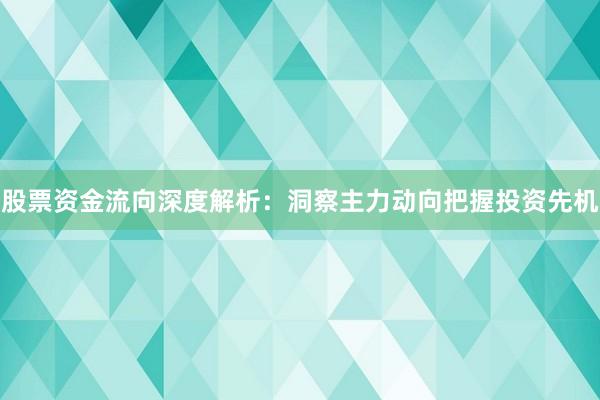 股票资金流向深度解析：洞察主力动向把握投资先机