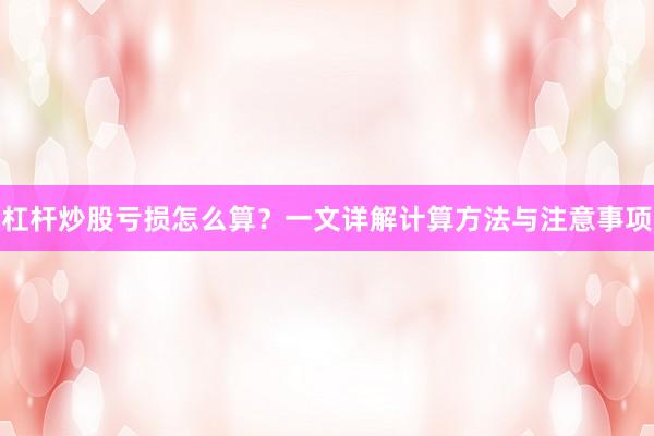 杠杆炒股亏损怎么算？一文详解计算方法与注意事项